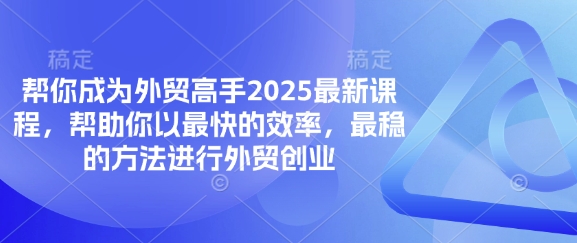 帮你成为外贸高手2025最新课程，帮助你以最快的效率，最稳的方法进行外贸创业-亮剑学堂