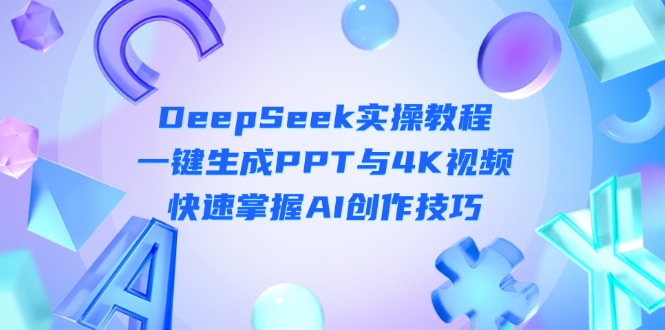 （14300期）DeepSeek入门实操教程：一键生成PPT与4K视频，快速掌握AI创作技巧-亮剑学堂