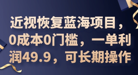 2025近视恢复蓝海项目，0成本0门槛，一单利润49.9，可长期操作-亮剑学堂