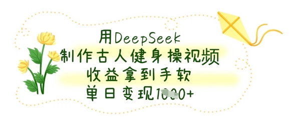 用DeepSeek制作古人健身操视频，收益拿到手软，单日变现数张-亮剑学堂